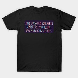 Some Stranger Somewhere Remembers You Because You Were Kind to Them T-Shirt